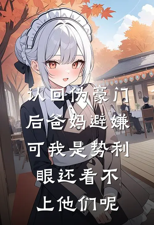 认回伪豪门后爸妈避嫌，可我是势利眼还看不上他们呢