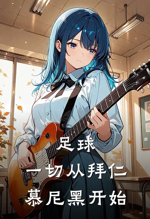 足球：一切从拜仁慕尼黑开始小说林舟菲利克斯（已完结全集完整版大结局）林舟菲利克斯小说全文阅读笔趣阁