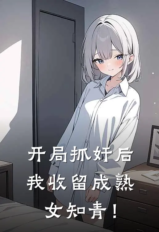 开局抓奸后，我收留成熟女知青！(马大哈唐大智)免费小说完结版_免费小说免费阅读开局抓奸后，我收留成熟女知青！马大哈唐大智