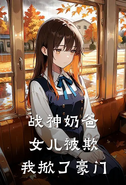 战神奶爸：女儿被欺，我掀了豪门苏辰张浩小说完结免费_最新章节列表战神奶爸：女儿被欺，我掀了豪门(苏辰张浩)