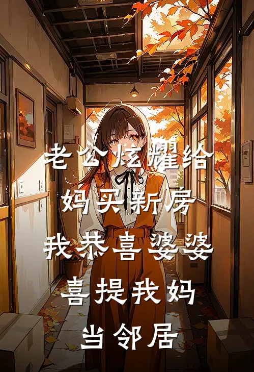 老公炫耀给妈买新房，我恭喜婆婆，喜提我妈当邻居赵秀兰许淑华完结小说_免费小说在线看老公炫耀给妈买新房，我恭喜婆婆，喜提我妈当邻居赵秀兰许淑华