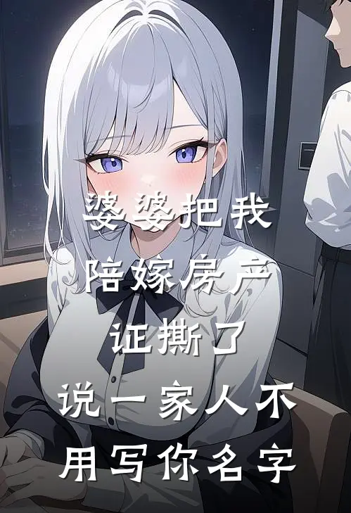 婆婆把我陪嫁房产证撕了，说“一家人不用写你名字”