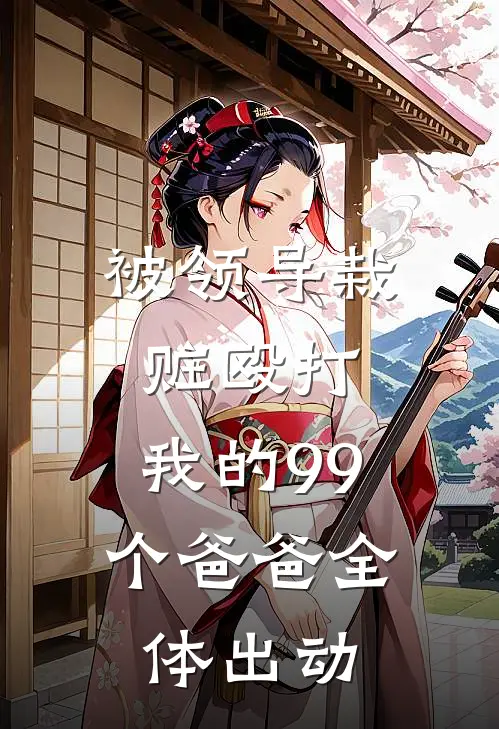 被领导栽赃殴打，我的99个爸爸全体出动