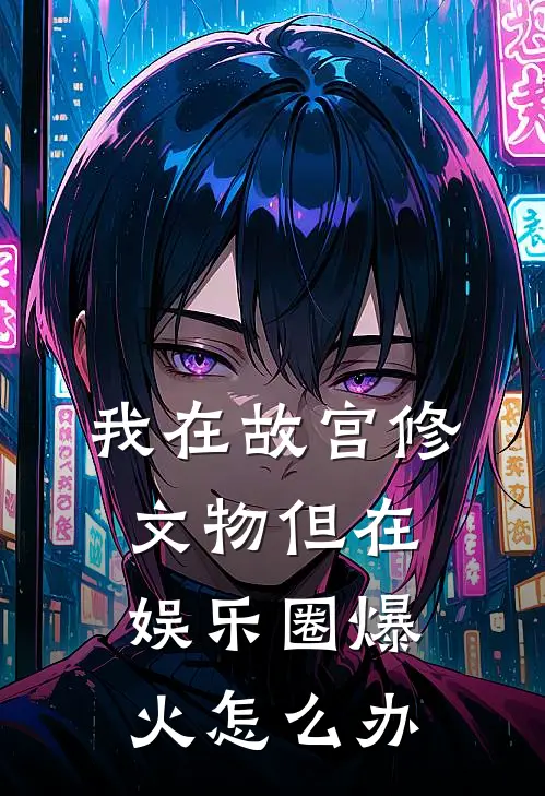 我在故宫修文物但在娱乐圈爆火怎么办