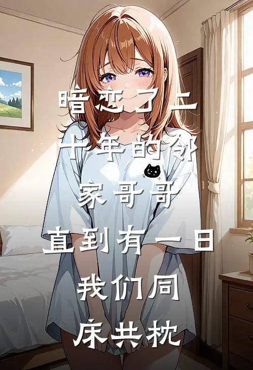 暗恋了二十年的邻家哥哥，直到有一日，我们同床共枕。