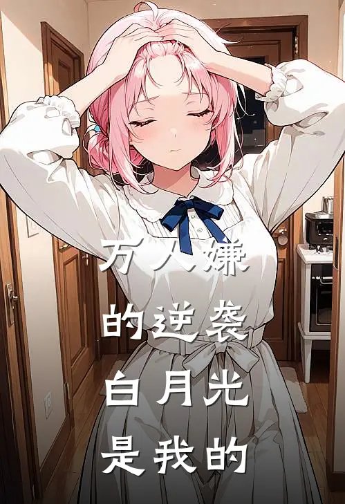 万人嫌的逆袭：白月光是我的