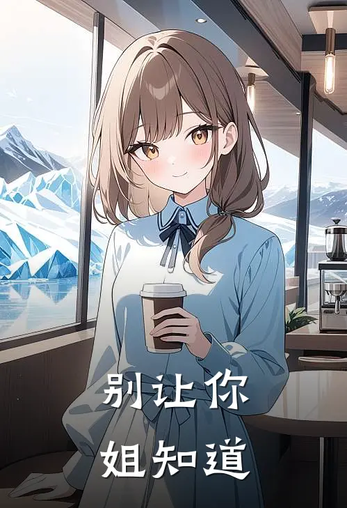 别让你姐知道赵萍陈知远小说完整版_完结版小说推荐别让你姐知道(赵萍陈知远)