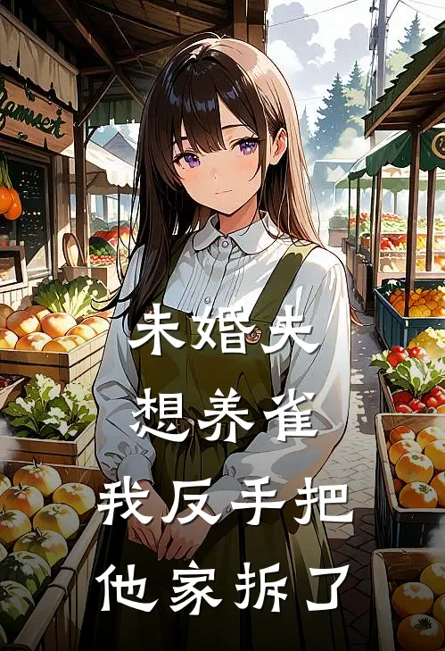 未婚夫想养雀，我反手把他家拆了