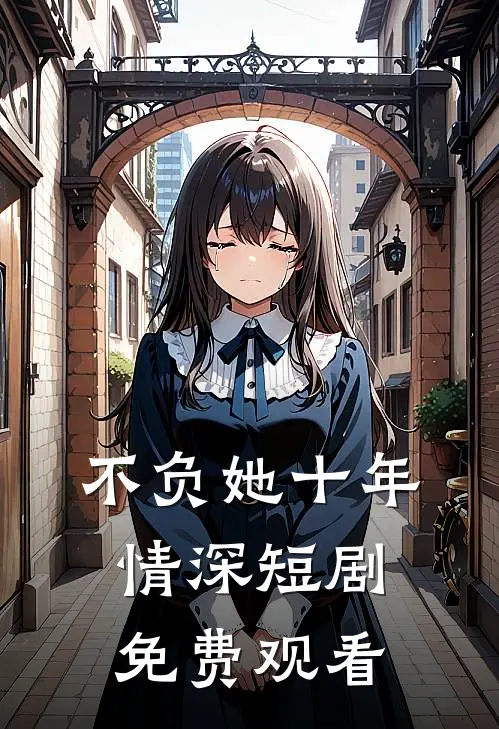 不负她十年情深短剧免费观看