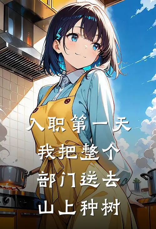 陈伟杨婷《入职第一天，我把整个部门送去山上种树》小说免费在线阅读_入职第一天，我把整个部门送去山上种树(陈伟杨婷)已完结小说