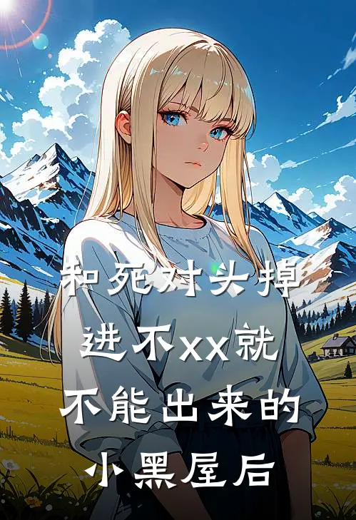 和死对头掉进不xx就不能出来的小黑屋后