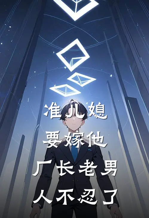 准儿媳要嫁他，厂长老男人不忍了