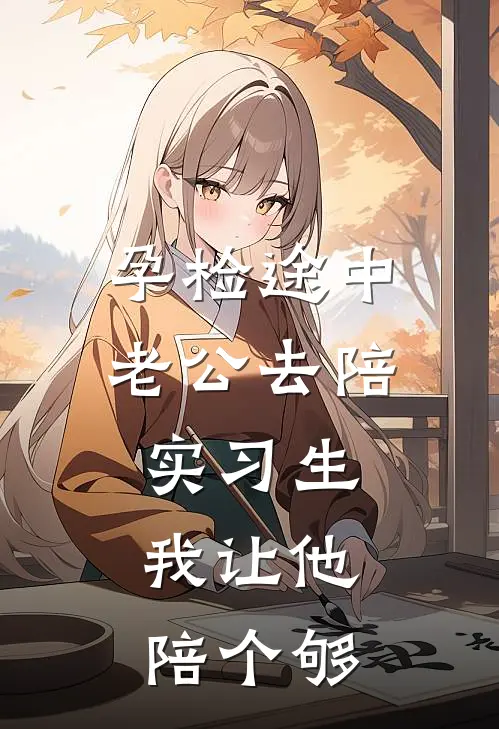 孕检途中老公去陪实习生，我让他陪个够