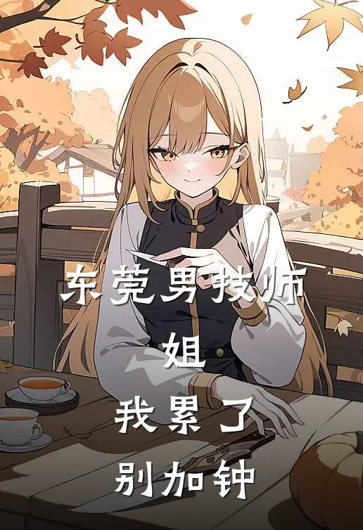 东莞男技师：姐，我累了，别加钟