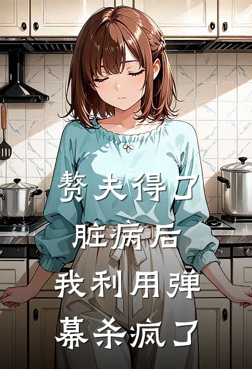 赘夫得了脏病后，我利用弹幕杀疯了