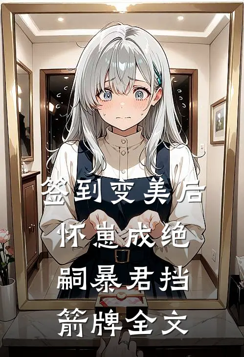 签到变美后怀崽成绝嗣暴君挡箭牌全文