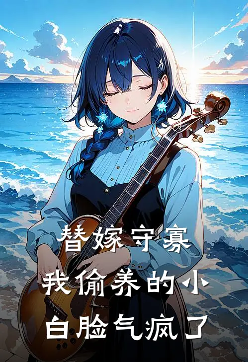 替嫁守寡，我偷养的小白脸气疯了