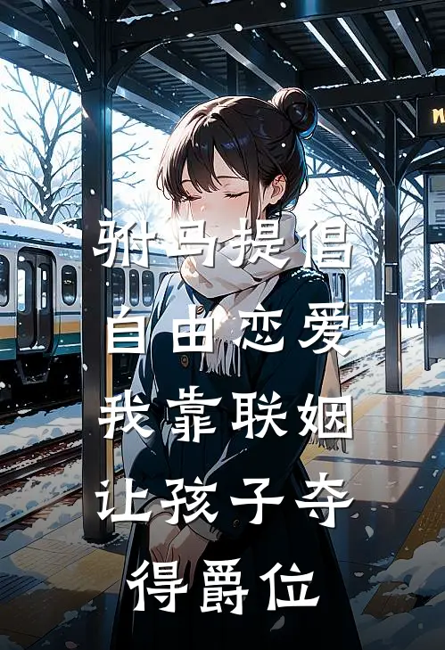 驸马提倡自由恋爱，我靠联姻让孩子夺得爵位