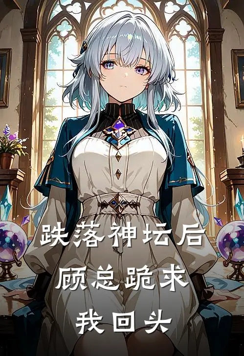 跌落神坛后，顾总跪求我回头